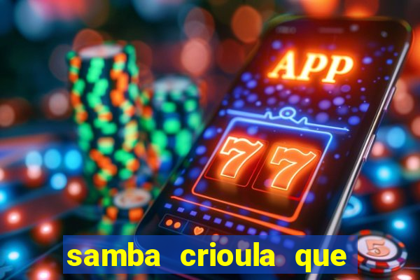 samba crioula que vem da bahia